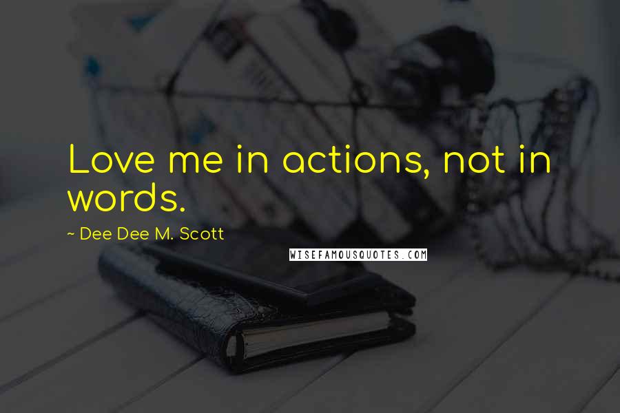 Dee Dee M. Scott Quotes: Love me in actions, not in words.