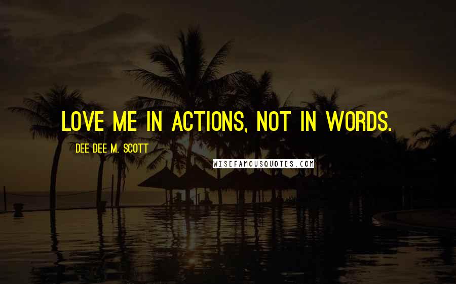 Dee Dee M. Scott Quotes: Love me in actions, not in words.