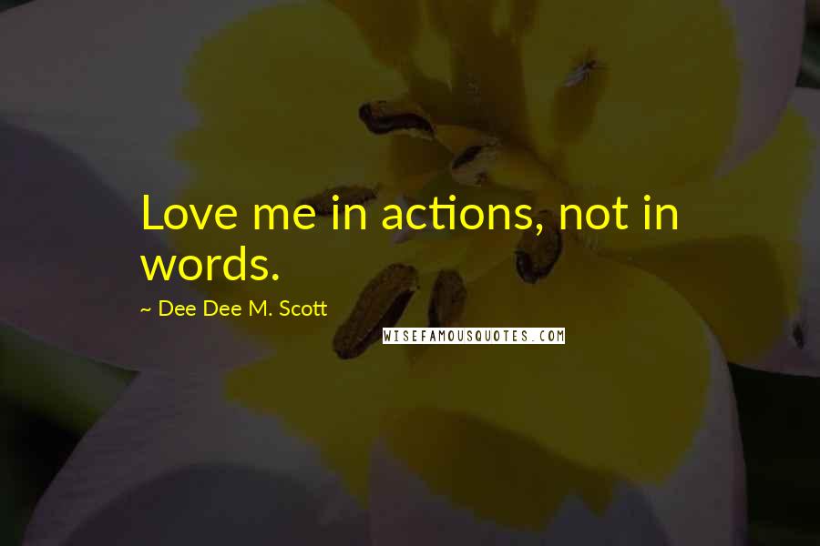 Dee Dee M. Scott Quotes: Love me in actions, not in words.