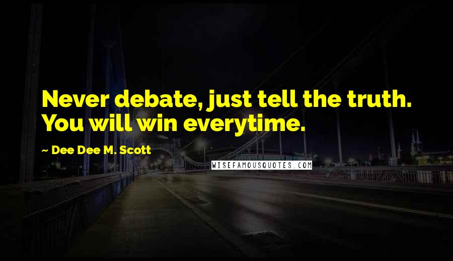 Dee Dee M. Scott Quotes: Never debate, just tell the truth. You will win everytime.