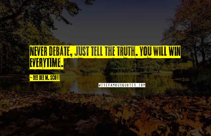 Dee Dee M. Scott Quotes: Never debate, just tell the truth. You will win everytime.