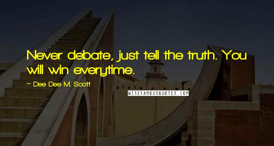 Dee Dee M. Scott Quotes: Never debate, just tell the truth. You will win everytime.