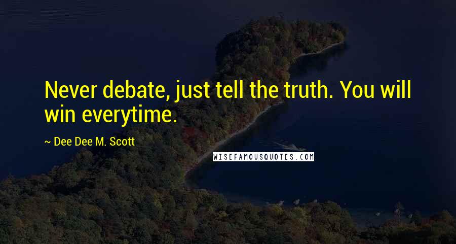 Dee Dee M. Scott Quotes: Never debate, just tell the truth. You will win everytime.