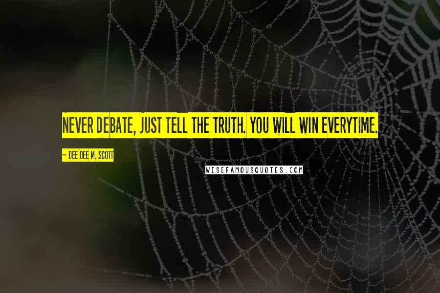 Dee Dee M. Scott Quotes: Never debate, just tell the truth. You will win everytime.