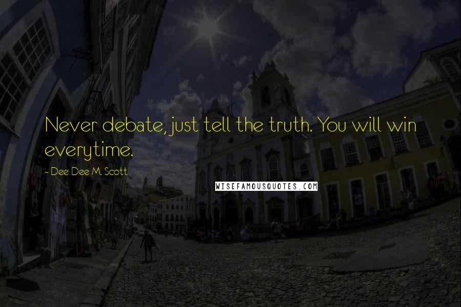 Dee Dee M. Scott Quotes: Never debate, just tell the truth. You will win everytime.