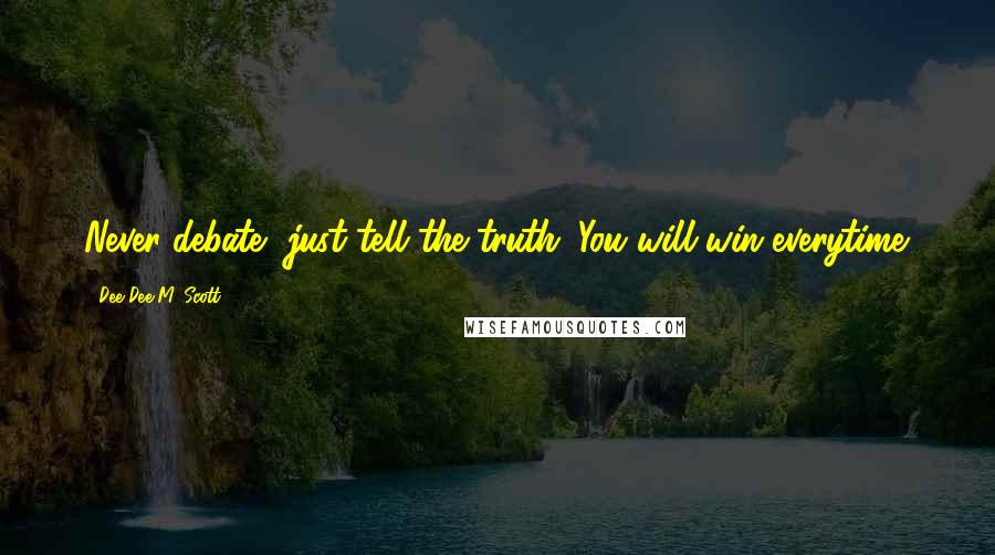Dee Dee M. Scott Quotes: Never debate, just tell the truth. You will win everytime.