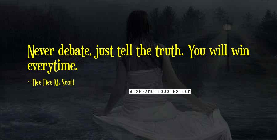 Dee Dee M. Scott Quotes: Never debate, just tell the truth. You will win everytime.