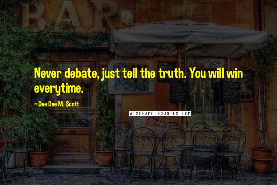 Dee Dee M. Scott Quotes: Never debate, just tell the truth. You will win everytime.