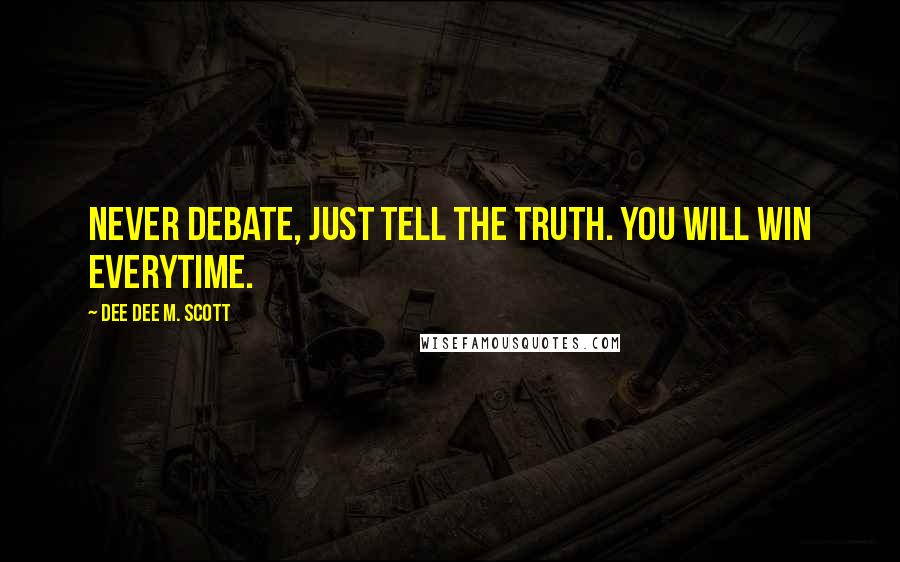 Dee Dee M. Scott Quotes: Never debate, just tell the truth. You will win everytime.