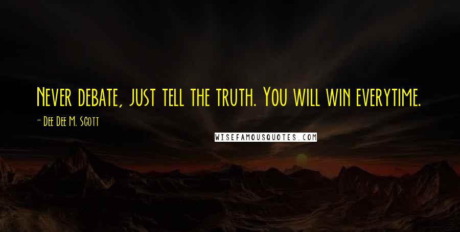Dee Dee M. Scott Quotes: Never debate, just tell the truth. You will win everytime.