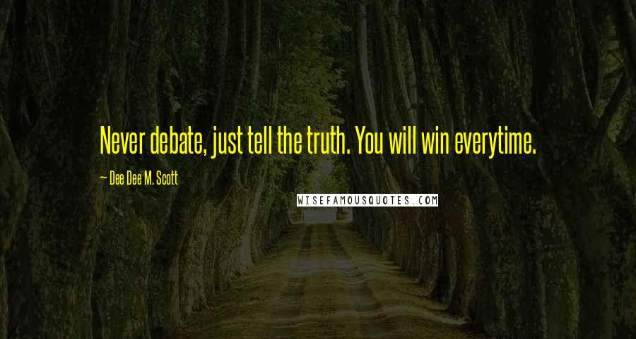 Dee Dee M. Scott Quotes: Never debate, just tell the truth. You will win everytime.