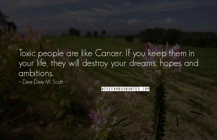 Dee Dee M. Scott Quotes: Toxic people are like Cancer. If you keep them in your life, they will destroy your dreams, hopes and ambitions.