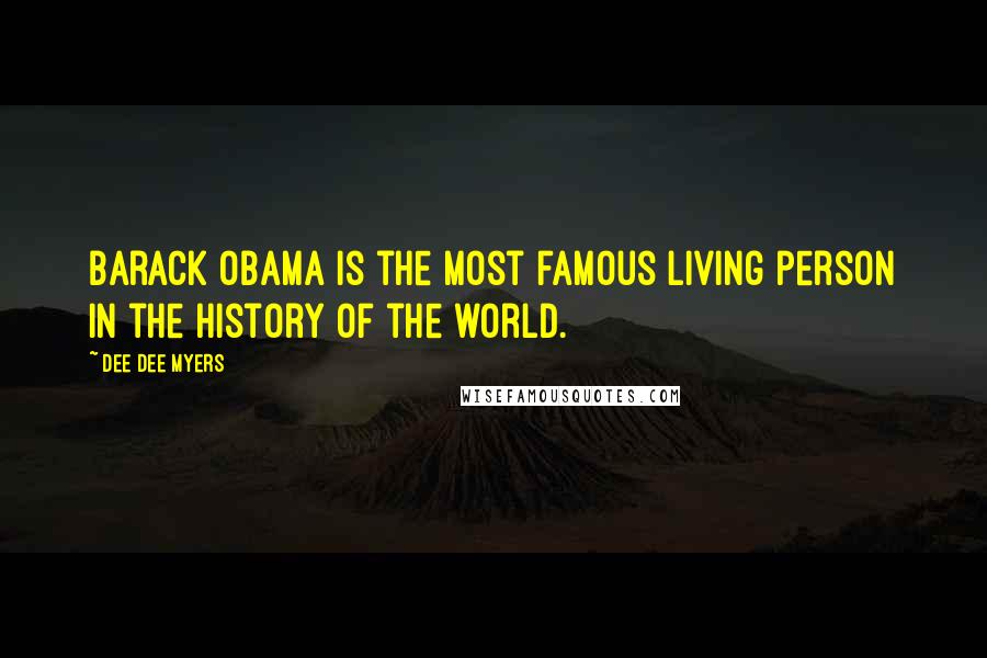 Dee Dee Myers Quotes: Barack Obama is the most famous living person in the history of the world.