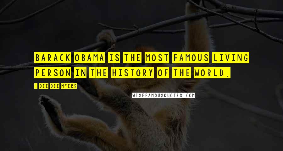 Dee Dee Myers Quotes: Barack Obama is the most famous living person in the history of the world.