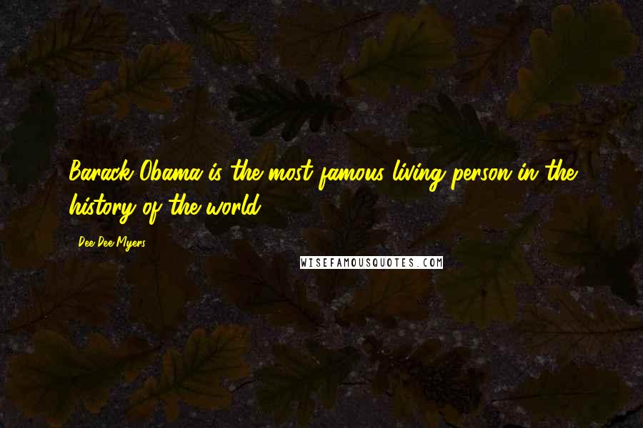 Dee Dee Myers Quotes: Barack Obama is the most famous living person in the history of the world.