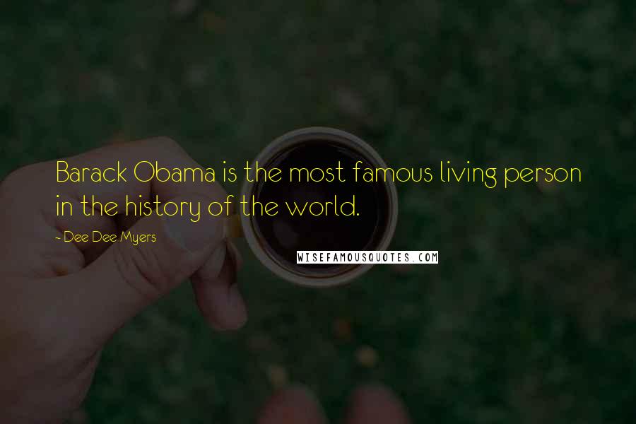 Dee Dee Myers Quotes: Barack Obama is the most famous living person in the history of the world.