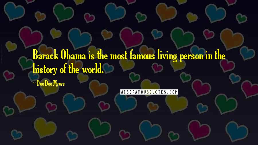 Dee Dee Myers Quotes: Barack Obama is the most famous living person in the history of the world.