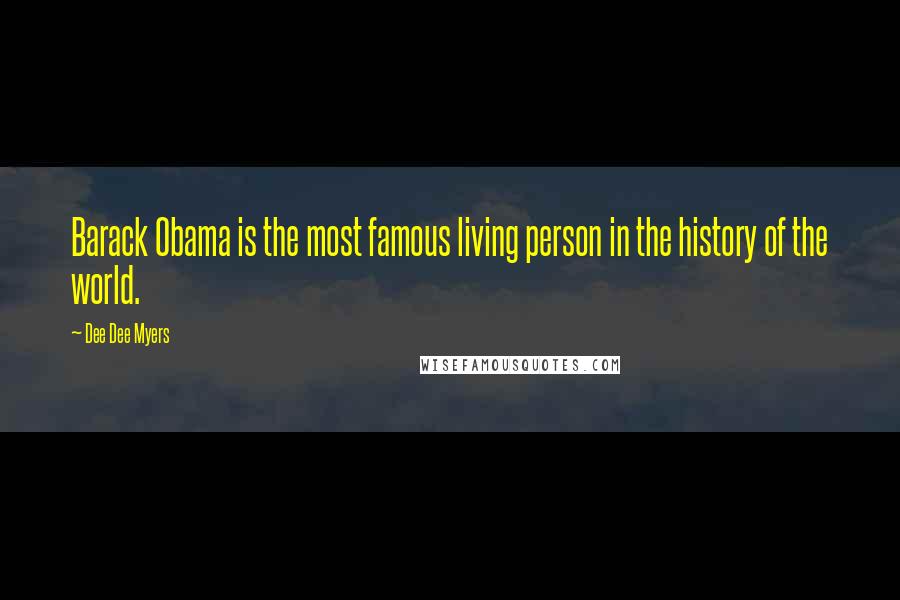 Dee Dee Myers Quotes: Barack Obama is the most famous living person in the history of the world.