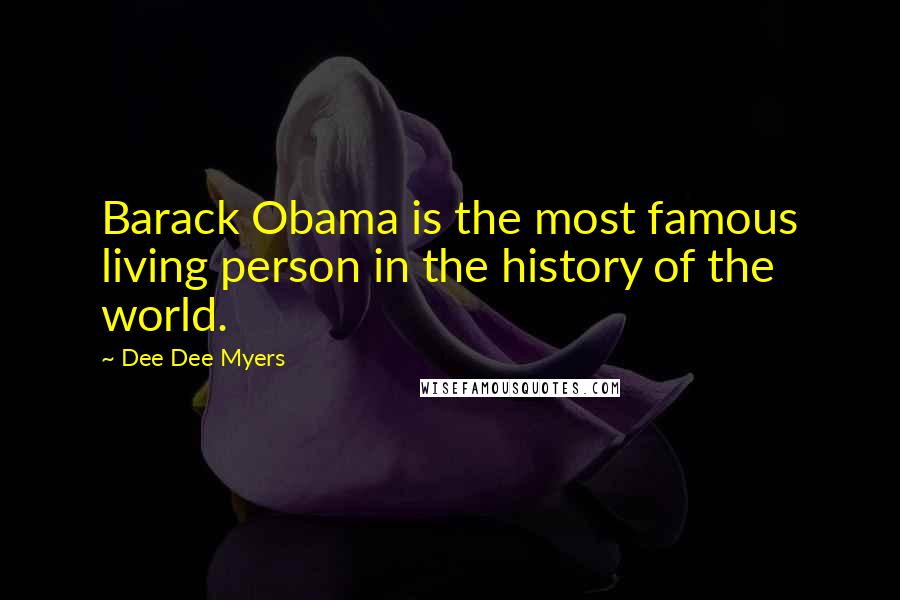 Dee Dee Myers Quotes: Barack Obama is the most famous living person in the history of the world.