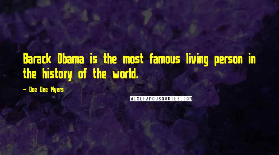 Dee Dee Myers Quotes: Barack Obama is the most famous living person in the history of the world.