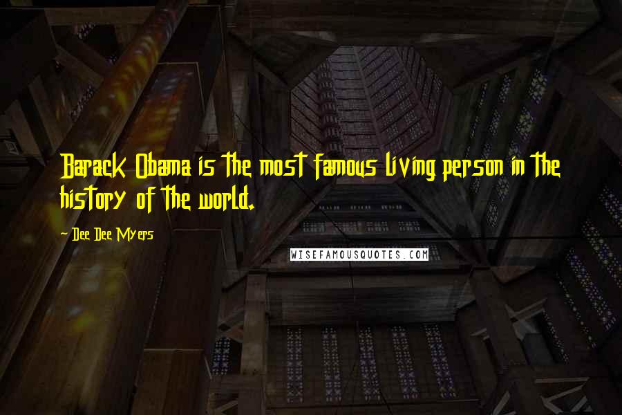 Dee Dee Myers Quotes: Barack Obama is the most famous living person in the history of the world.