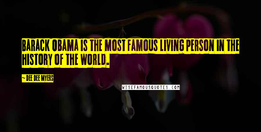 Dee Dee Myers Quotes: Barack Obama is the most famous living person in the history of the world.