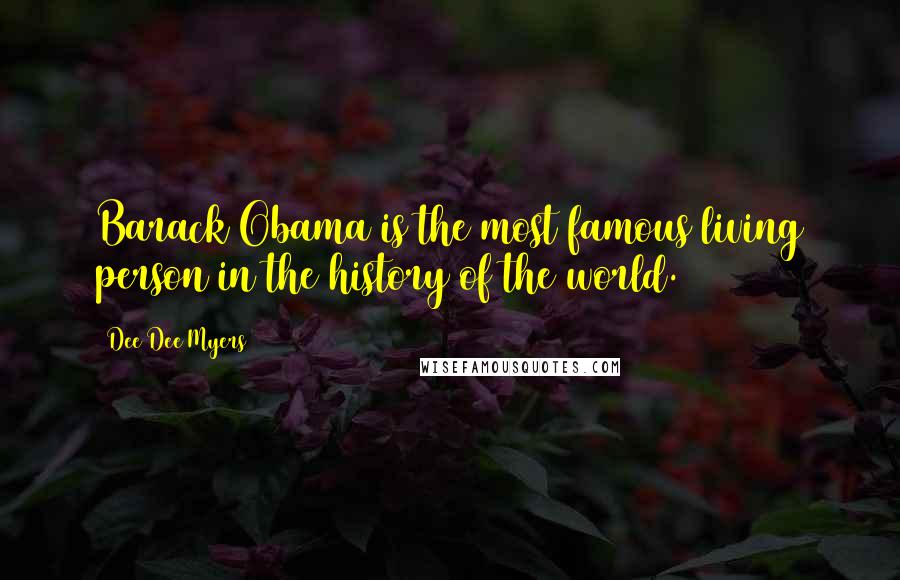 Dee Dee Myers Quotes: Barack Obama is the most famous living person in the history of the world.