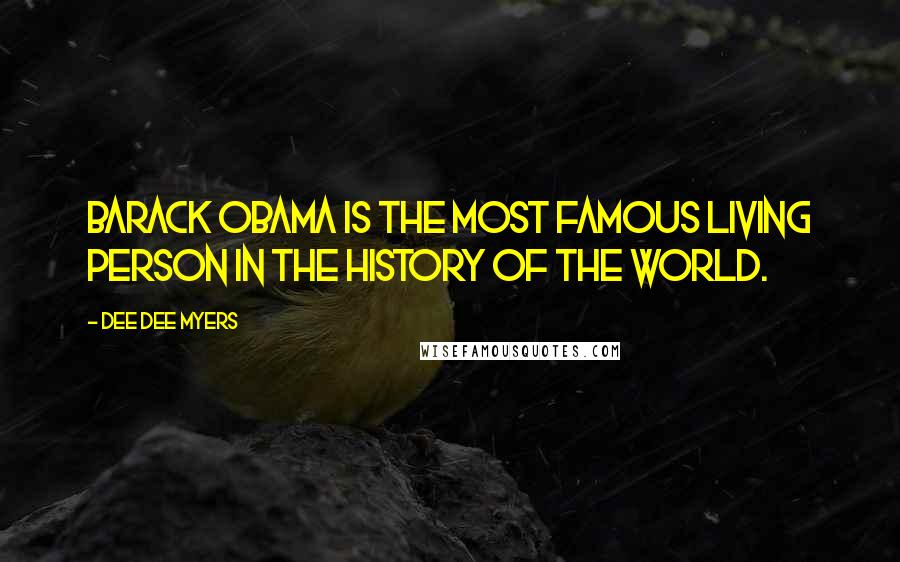 Dee Dee Myers Quotes: Barack Obama is the most famous living person in the history of the world.