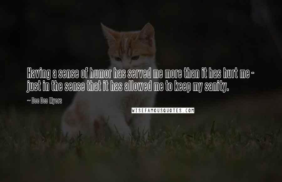 Dee Dee Myers Quotes: Having a sense of humor has served me more than it has hurt me - just in the sense that it has allowed me to keep my sanity.