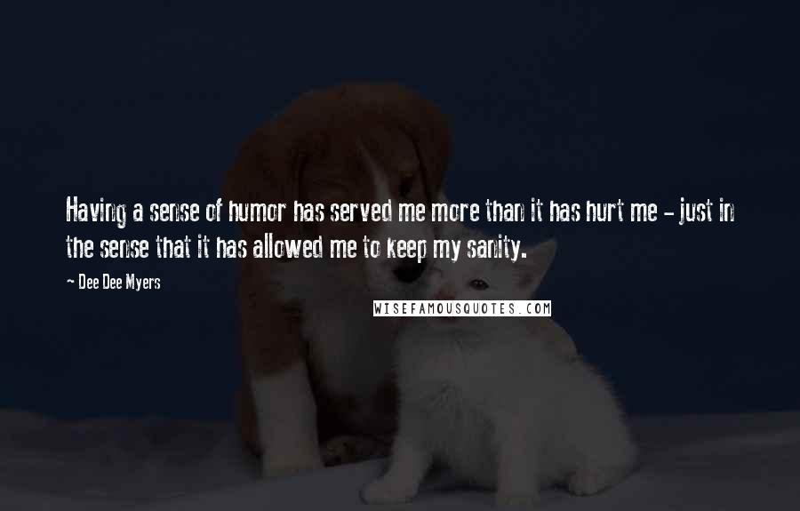 Dee Dee Myers Quotes: Having a sense of humor has served me more than it has hurt me - just in the sense that it has allowed me to keep my sanity.