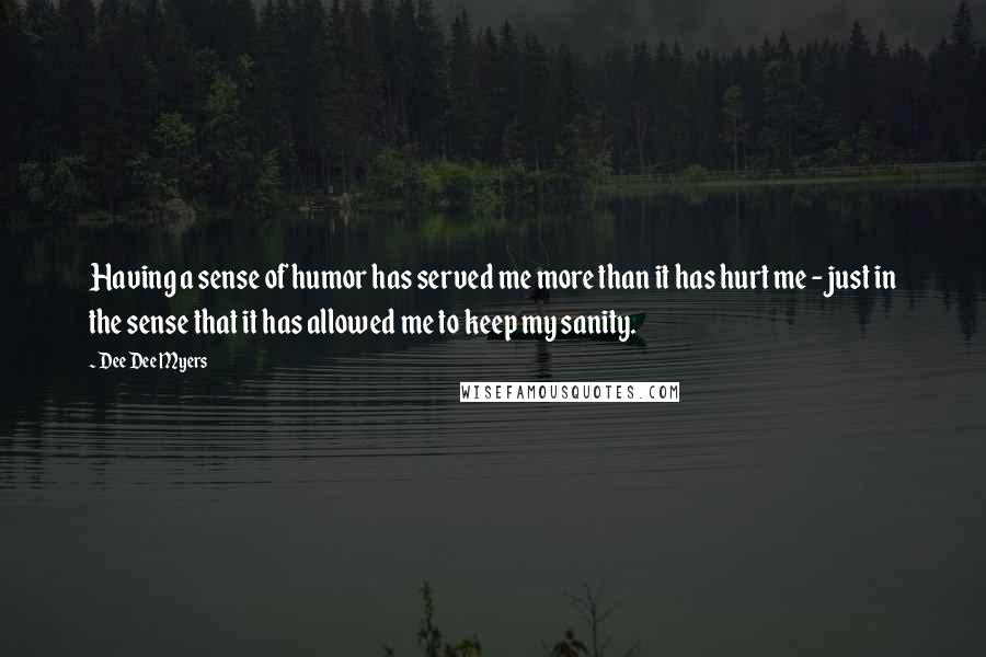 Dee Dee Myers Quotes: Having a sense of humor has served me more than it has hurt me - just in the sense that it has allowed me to keep my sanity.