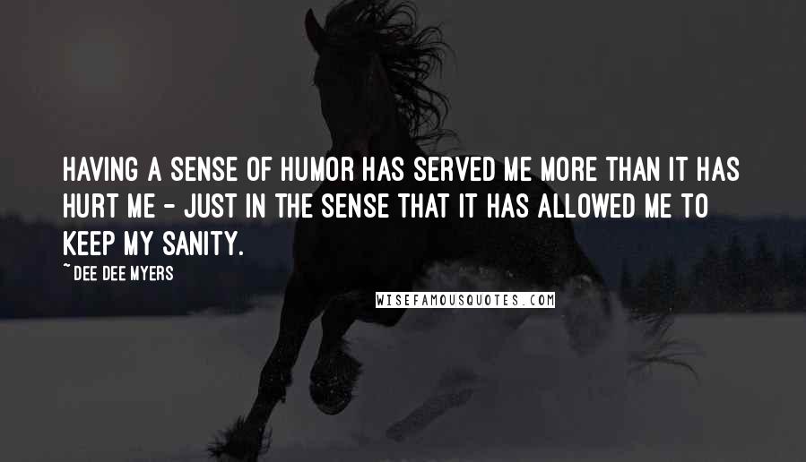Dee Dee Myers Quotes: Having a sense of humor has served me more than it has hurt me - just in the sense that it has allowed me to keep my sanity.