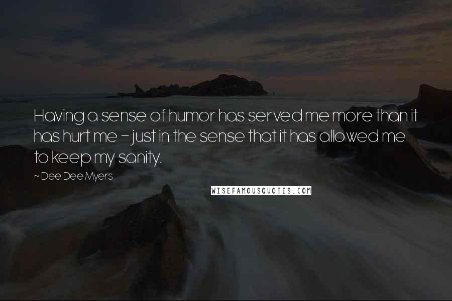 Dee Dee Myers Quotes: Having a sense of humor has served me more than it has hurt me - just in the sense that it has allowed me to keep my sanity.