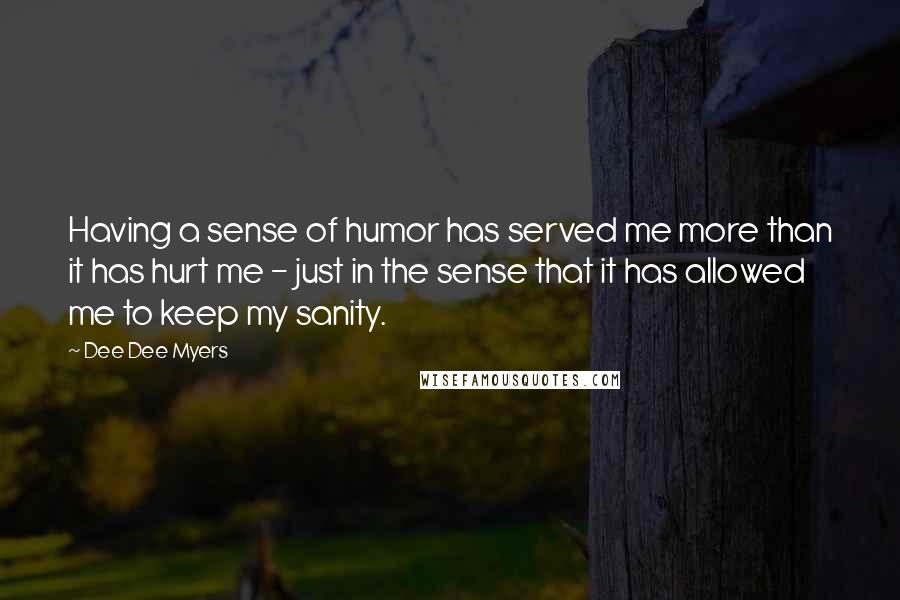 Dee Dee Myers Quotes: Having a sense of humor has served me more than it has hurt me - just in the sense that it has allowed me to keep my sanity.