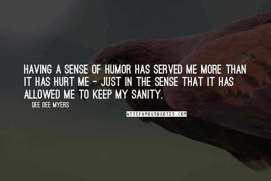 Dee Dee Myers Quotes: Having a sense of humor has served me more than it has hurt me - just in the sense that it has allowed me to keep my sanity.