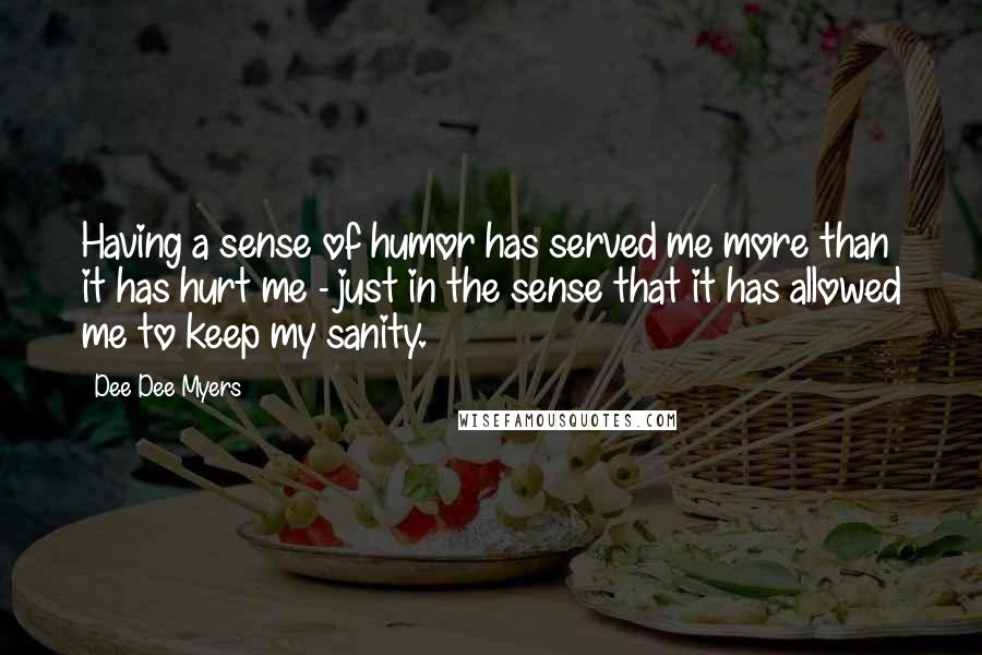 Dee Dee Myers Quotes: Having a sense of humor has served me more than it has hurt me - just in the sense that it has allowed me to keep my sanity.