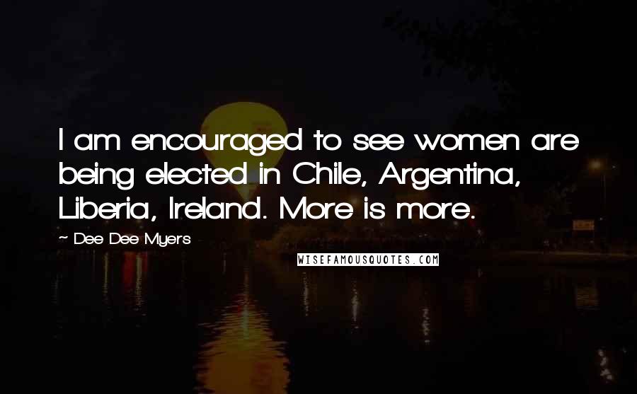 Dee Dee Myers Quotes: I am encouraged to see women are being elected in Chile, Argentina, Liberia, Ireland. More is more.