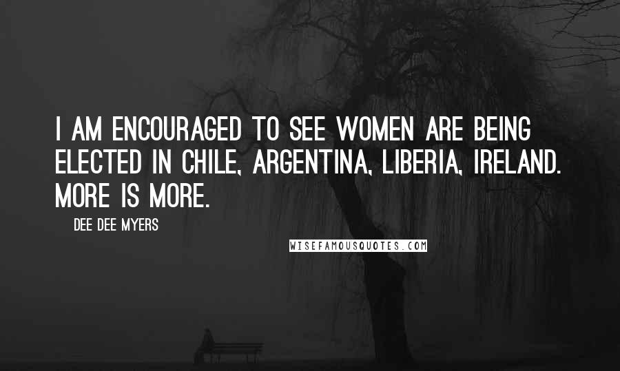 Dee Dee Myers Quotes: I am encouraged to see women are being elected in Chile, Argentina, Liberia, Ireland. More is more.