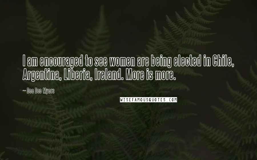 Dee Dee Myers Quotes: I am encouraged to see women are being elected in Chile, Argentina, Liberia, Ireland. More is more.
