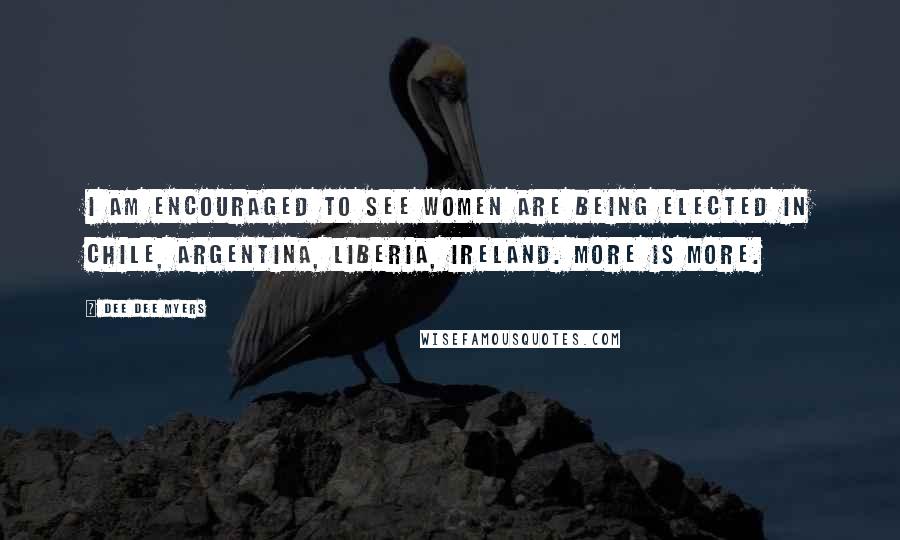 Dee Dee Myers Quotes: I am encouraged to see women are being elected in Chile, Argentina, Liberia, Ireland. More is more.