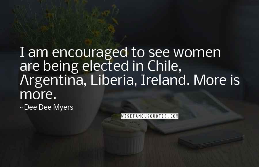 Dee Dee Myers Quotes: I am encouraged to see women are being elected in Chile, Argentina, Liberia, Ireland. More is more.