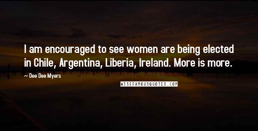 Dee Dee Myers Quotes: I am encouraged to see women are being elected in Chile, Argentina, Liberia, Ireland. More is more.