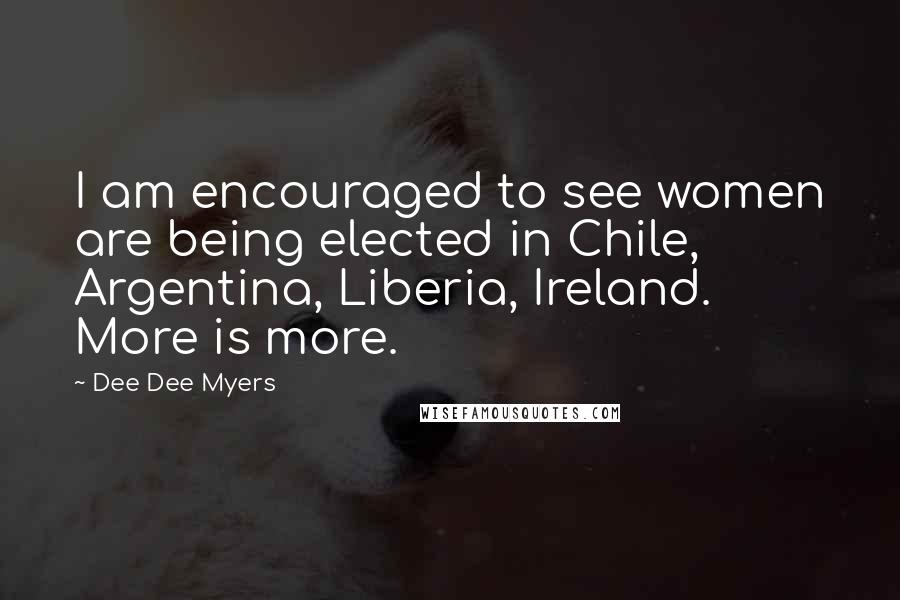 Dee Dee Myers Quotes: I am encouraged to see women are being elected in Chile, Argentina, Liberia, Ireland. More is more.