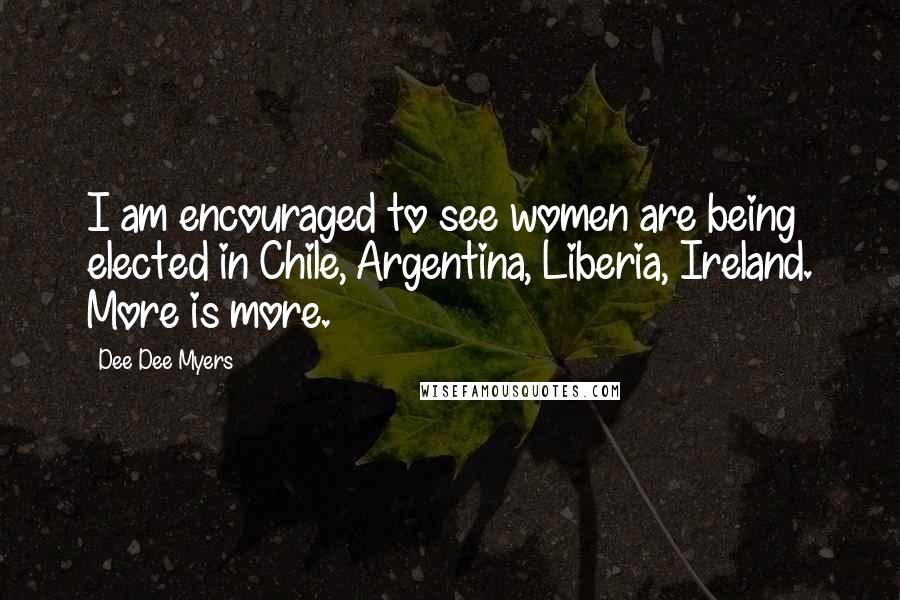 Dee Dee Myers Quotes: I am encouraged to see women are being elected in Chile, Argentina, Liberia, Ireland. More is more.