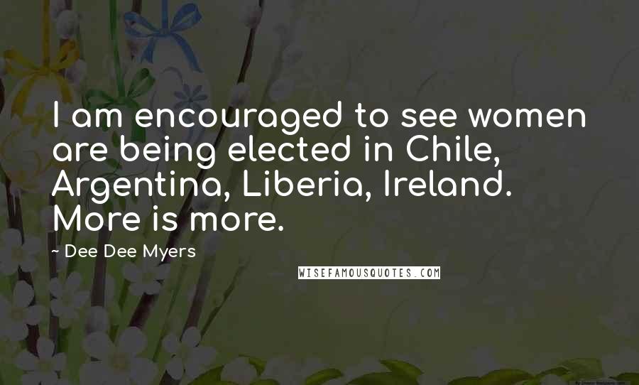 Dee Dee Myers Quotes: I am encouraged to see women are being elected in Chile, Argentina, Liberia, Ireland. More is more.