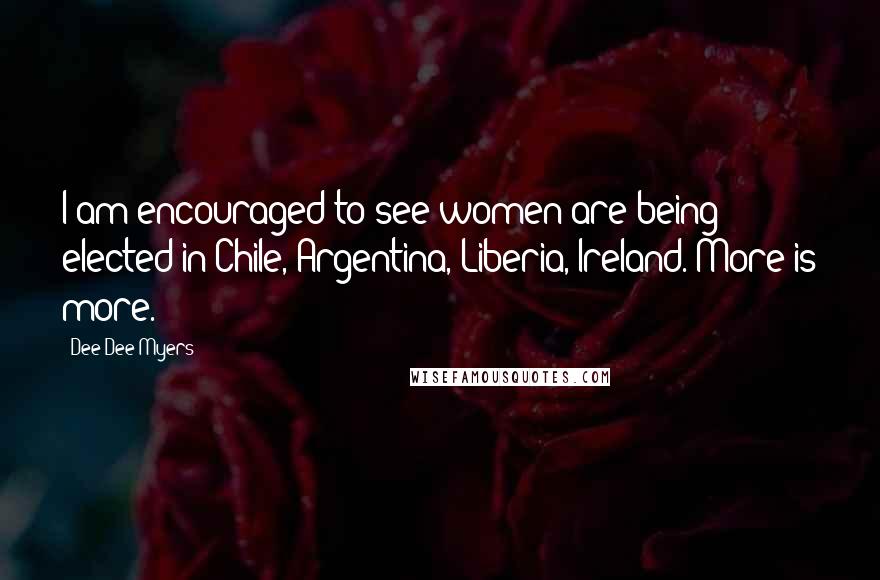 Dee Dee Myers Quotes: I am encouraged to see women are being elected in Chile, Argentina, Liberia, Ireland. More is more.