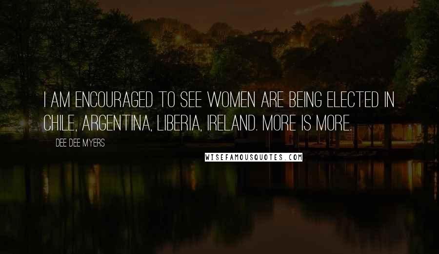 Dee Dee Myers Quotes: I am encouraged to see women are being elected in Chile, Argentina, Liberia, Ireland. More is more.