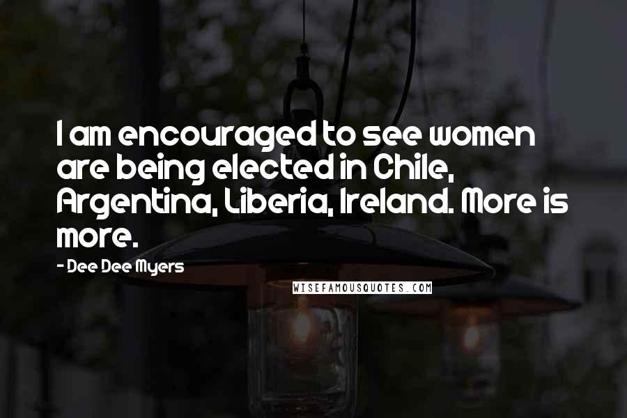 Dee Dee Myers Quotes: I am encouraged to see women are being elected in Chile, Argentina, Liberia, Ireland. More is more.