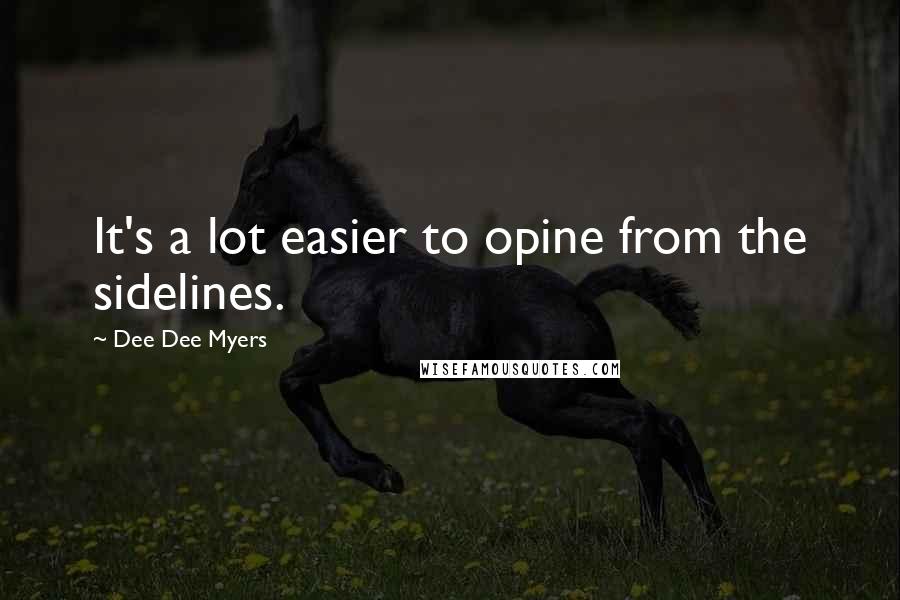 Dee Dee Myers Quotes: It's a lot easier to opine from the sidelines.