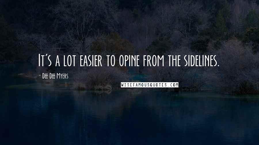 Dee Dee Myers Quotes: It's a lot easier to opine from the sidelines.